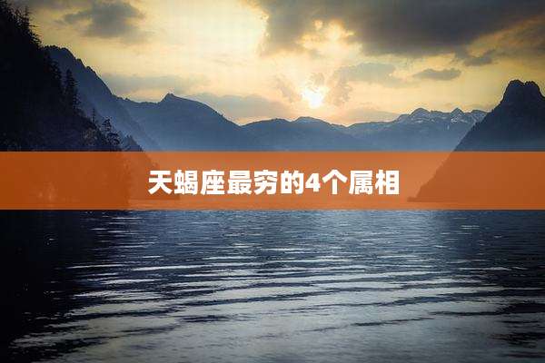 天蝎座最穷的4个属相