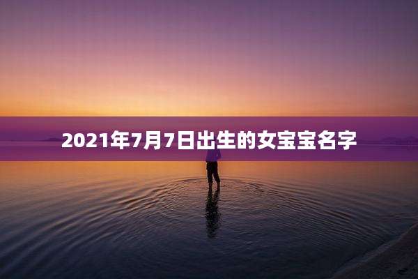 2021年7月7日出生的女宝宝名字