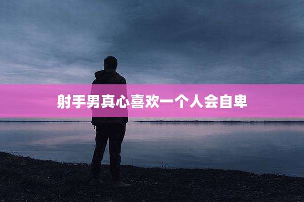 射手男真心喜欢一个人会自卑