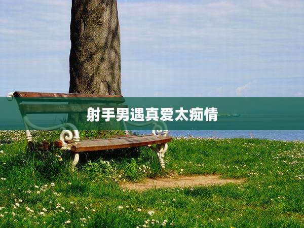 射手男遇真爱太痴情