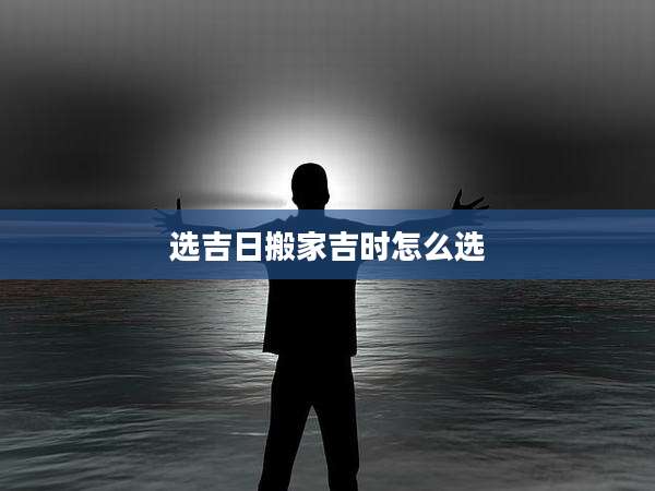 选吉日搬家吉时怎么选