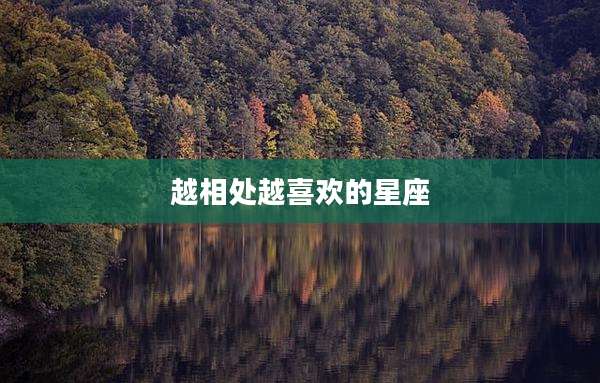越相处越喜欢的星座
