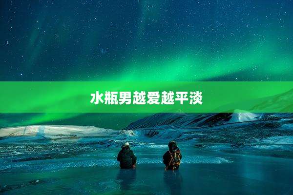 水瓶男越爱越平淡