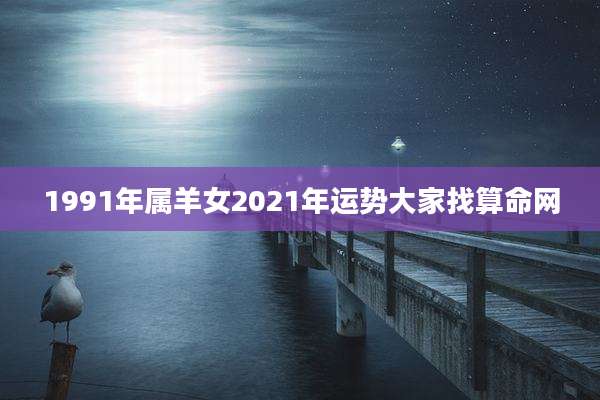 1991年属羊女2021年运势大家找算命网
