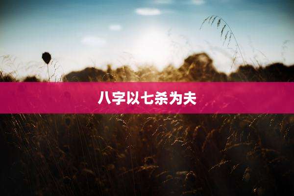八字以七杀为夫