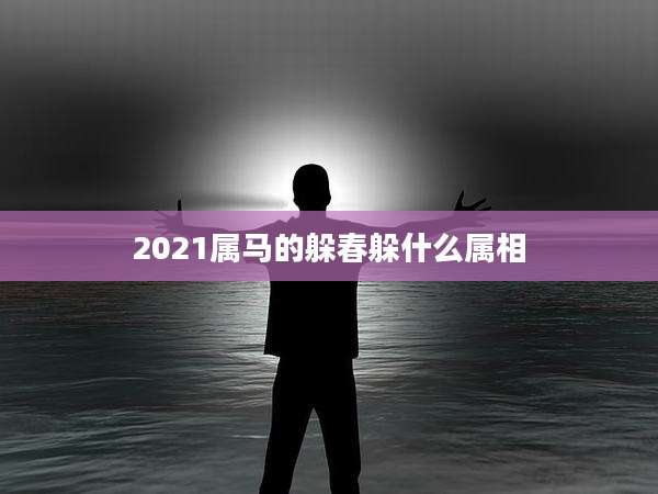 2021属马的躲春躲什么属相