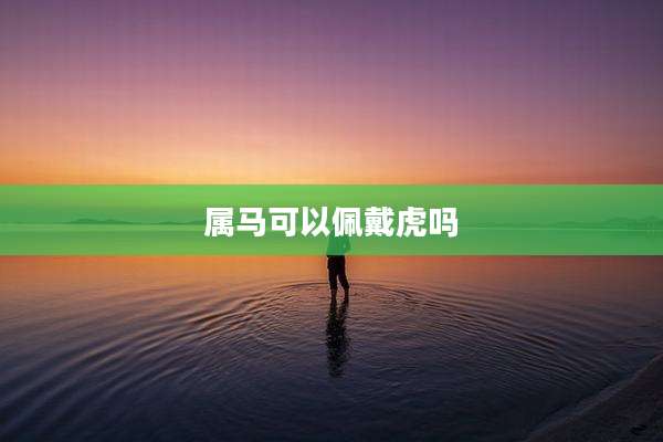 属马可以佩戴虎吗