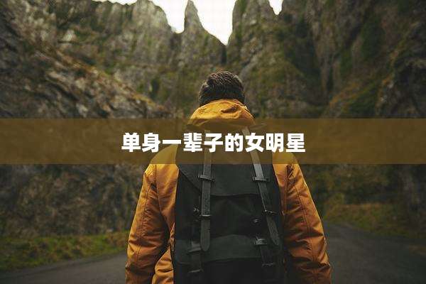 单身一辈子的女明星