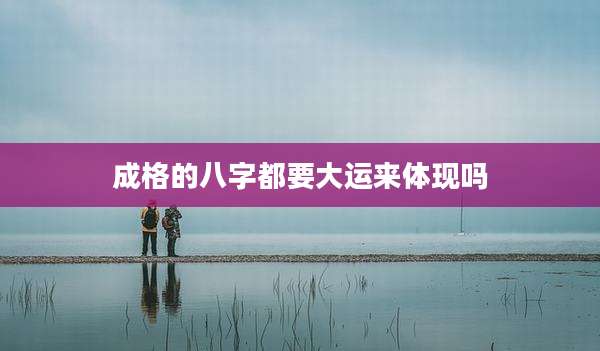成格的八字都要大运来体现吗