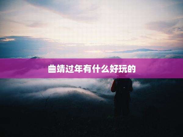 曲靖过年有什么好玩的