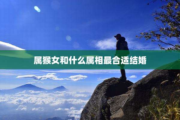 属猴女和什么属相最合适结婚