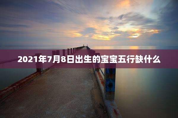 2021年7月8日出生的宝宝五行缺什么