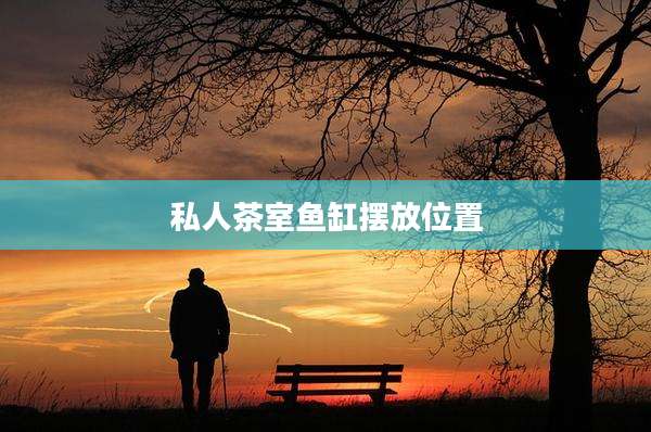 私人茶室鱼缸摆放位置