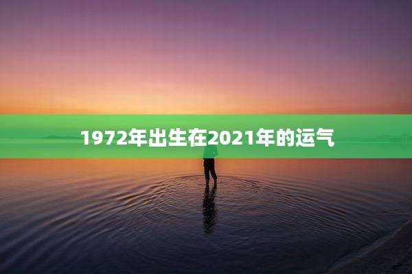 1972年出生在2021年的运气