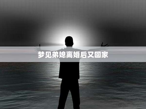 梦见弟媳离婚后又回家