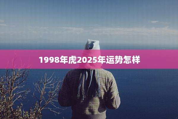 1998年虎2025年运势怎样