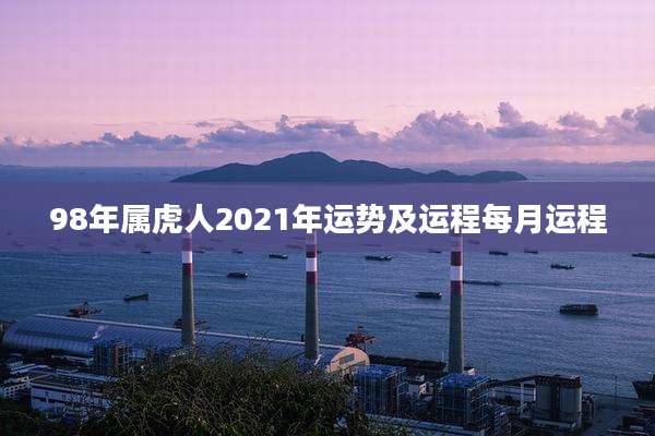 98年属虎人2021年运势及运程每月运程