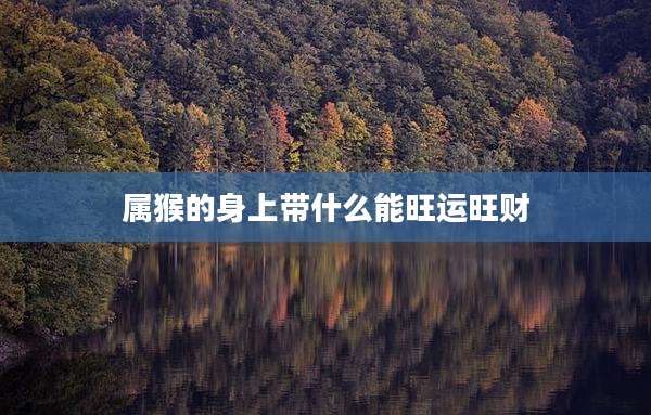 属猴的身上带什么能旺运旺财