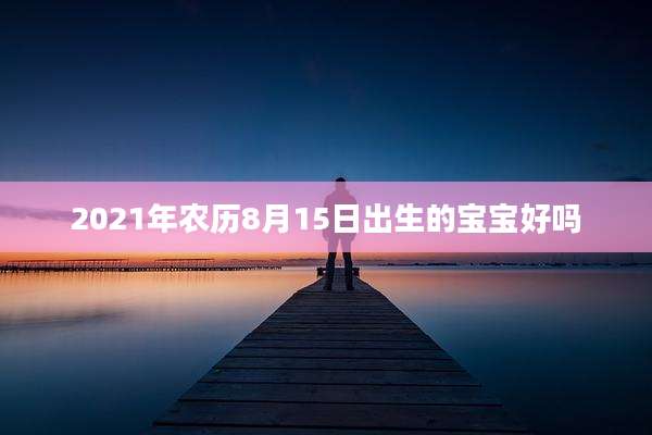 2021年农历8月15日出生的宝宝好吗