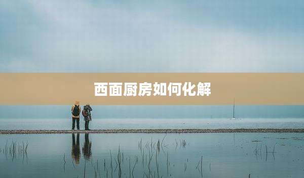 西面厨房如何化解