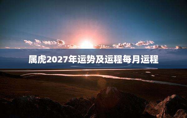 属虎2027年运势及运程每月运程