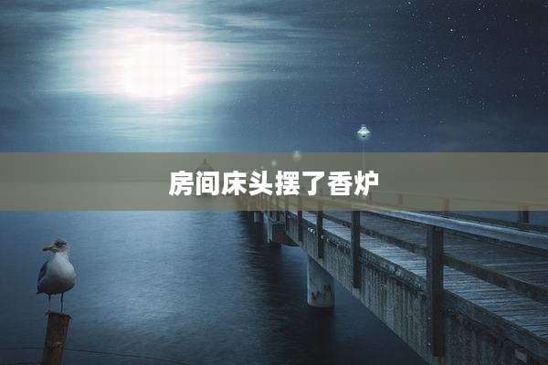 房间床头摆了香炉