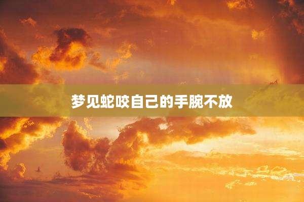 梦见蛇咬自己的手腕不放