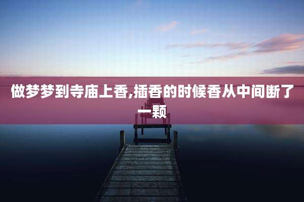 做梦梦到寺庙上香,插香的时候香从中间断了一颗