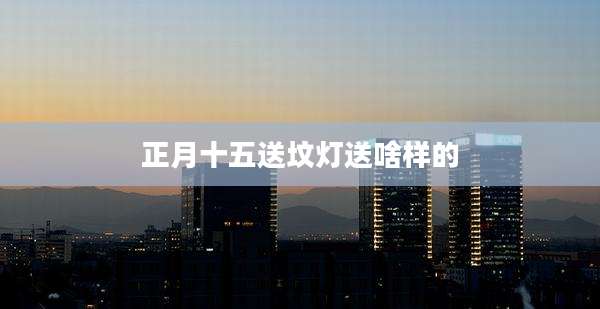 正月十五送坟灯送啥样的