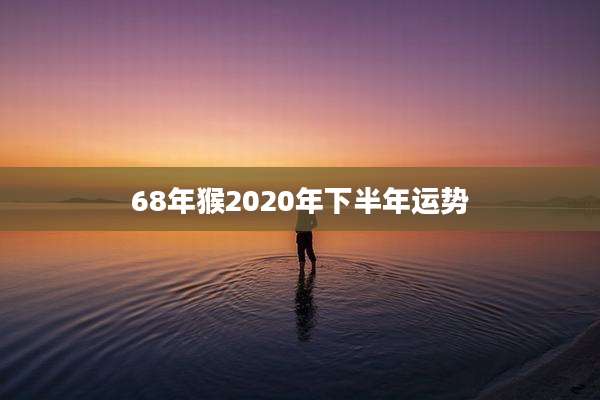 68年猴2020年下半年运势
