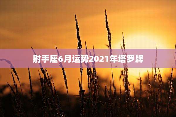 射手座6月运势2021年塔罗牌
