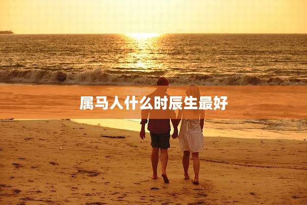 属马人什么时辰生最好
