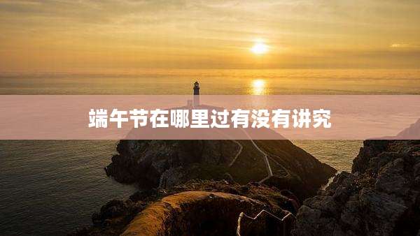 端午节在哪里过有没有讲究