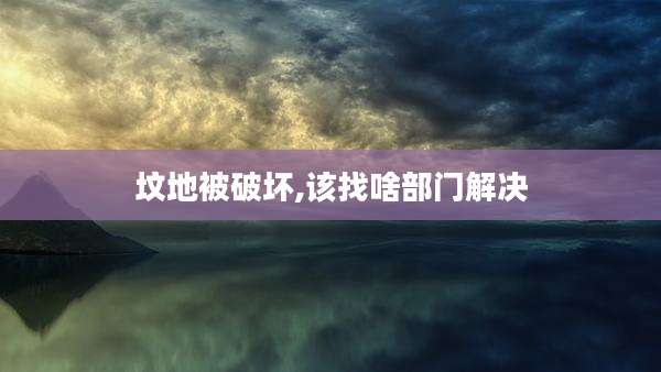 坟地被破坏,该找啥部门解决