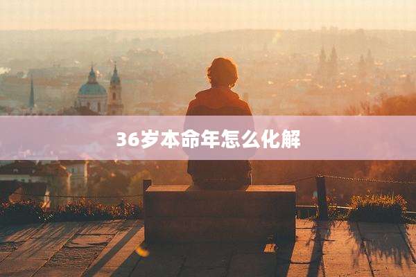 36岁本命年怎么化解