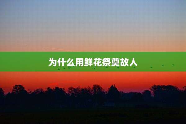 为什么用鲜花祭奠故人