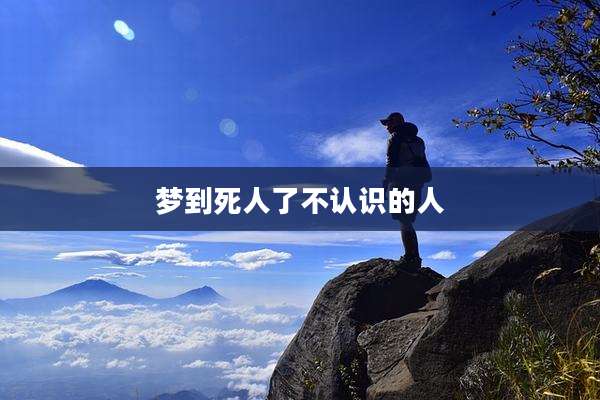 梦到死人了不认识的人