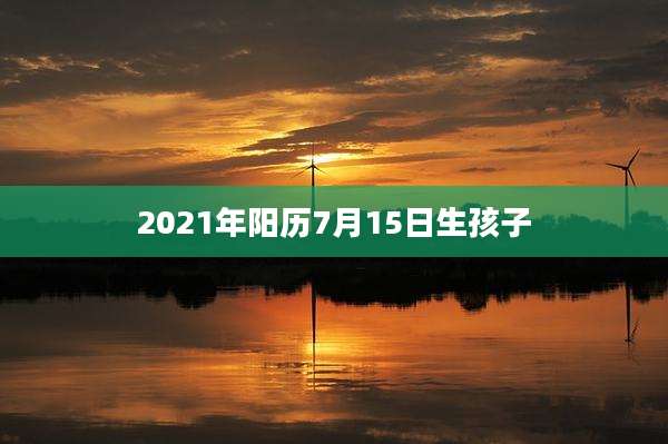 2021年阳历7月15日生孩子