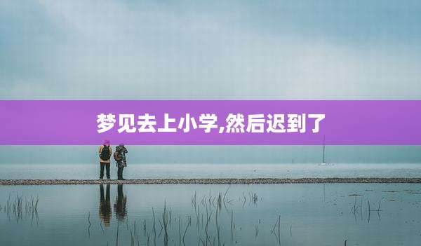 梦见去上小学,然后迟到了