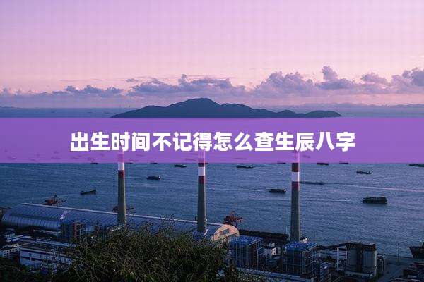 出生时间不记得怎么查生辰八字