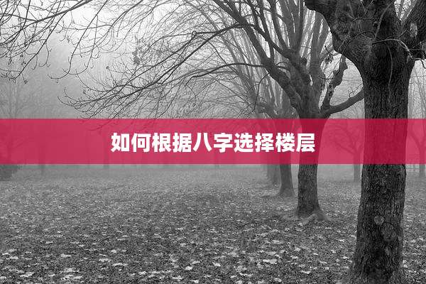 如何根据八字选择楼层