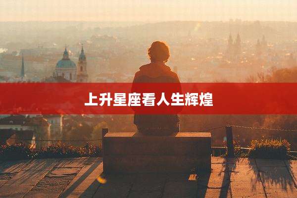 上升星座看人生辉煌