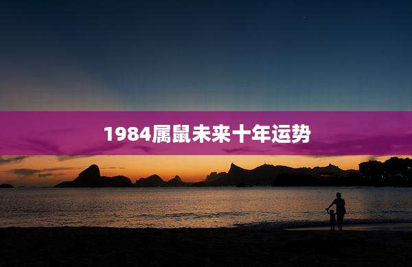 1984属鼠未来十年运势
