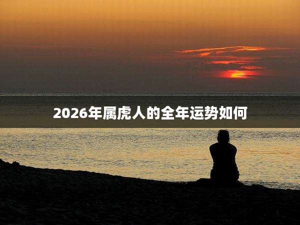 2026年属虎人的全年运势如何