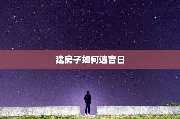 建房子如何选吉日