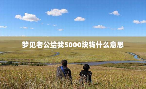 梦见老公给我5000块钱什么意思