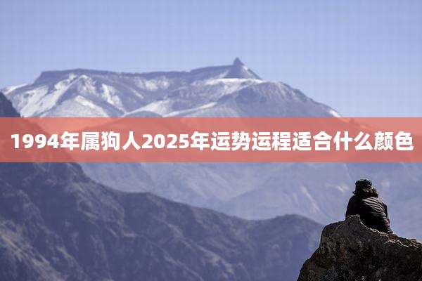 1994年属狗人2025年运势运程适合什么颜色