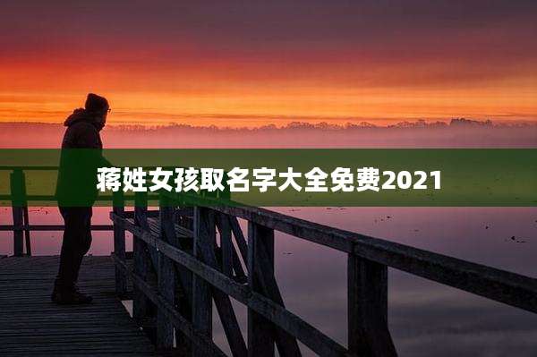 蒋姓女孩取名字大全免费2021