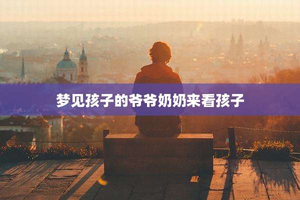 梦见孩子的爷爷奶奶来看孩子