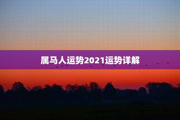 属马人运势2021运势详解